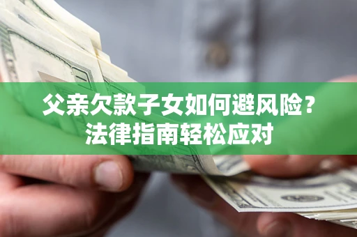 武汉父亲欠款子女如何避风险？法律指南轻松应对