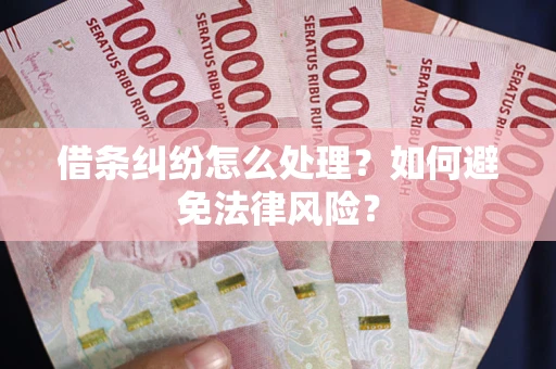 武汉借条纠纷怎么处理？如何避免法律风险？