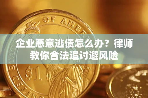 武汉企业恶意逃债怎么办？律师教你合法追讨避风险