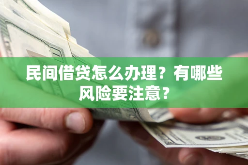 武汉民间借贷怎么办理？有哪些风险要注意？