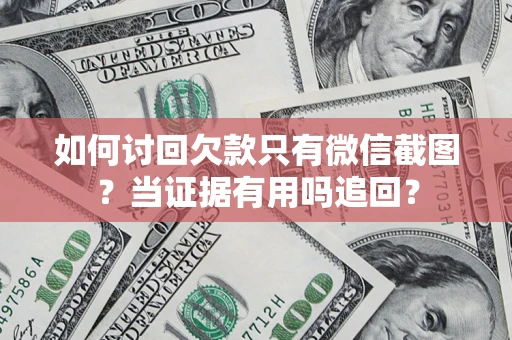 武汉如何讨回欠款只有微信截图？当证据有用吗追回？