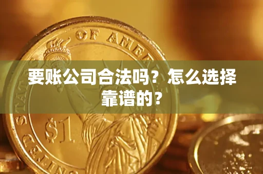武汉要账公司合法吗？怎么选择靠谱的？