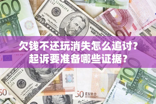 武汉欠钱不还玩消失怎么追讨？起诉要准备哪些证据？