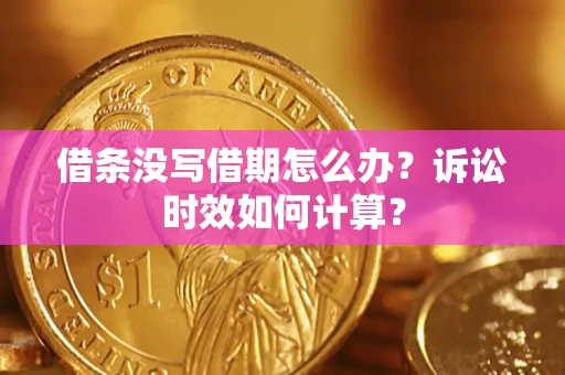 武汉借条没写借期怎么办？诉讼时效如何计算？