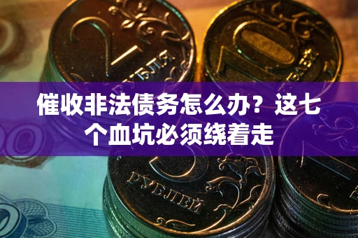 武汉催收非法债务怎么办？这七个血坑必须绕着走