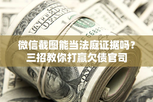 武汉微信截图能当法庭证据吗？三招教你打赢欠债官司