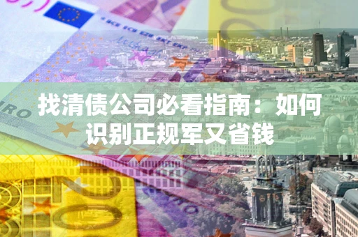 武汉找清债公司必看指南：如何识别正规军又省钱
