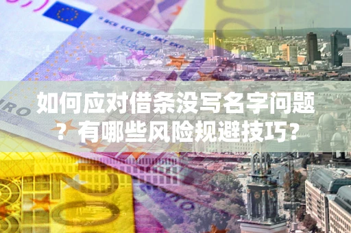 武汉如何应对借条没写名字问题？有哪些风险规避技巧？