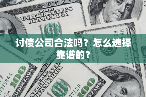 武汉讨债公司合法吗？怎么选择靠谱的？