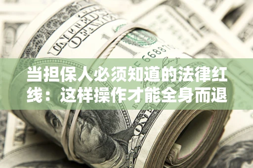 武汉当担保人必须知道的法律红线：这样操作才能全身而退