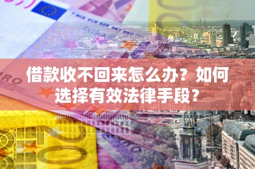 武汉借款收不回来怎么办？如何选择有效法律手段？