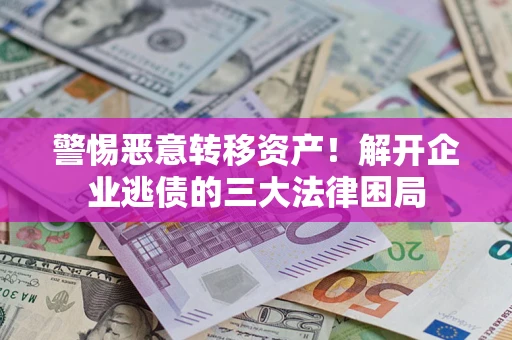 武汉警惕恶意转移资产！解开企业逃债的三大法律困局
