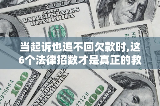武汉当起诉也追不回欠款时,这6个法律招数才是真正的救命稻草