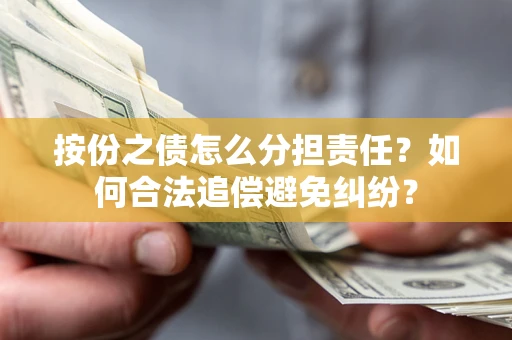 武汉按份之债怎么分担责任？如何合法追偿避免纠纷？
