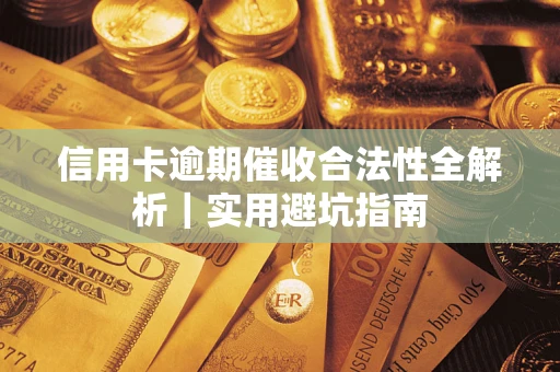 武汉信用卡逾期催收合法性全解析｜实用避坑指南