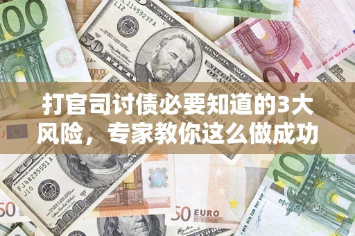 武汉打官司讨债必要知道的3大风险，专家教你这么做成功率飙升