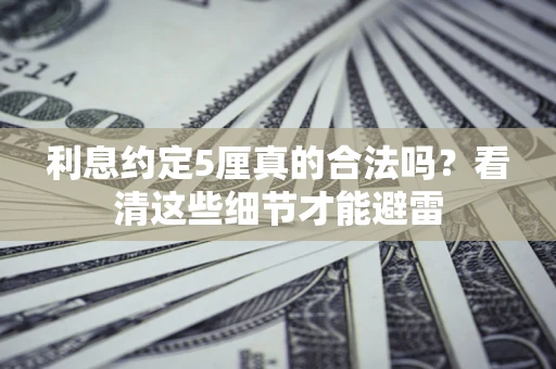 武汉利息约定5厘真的合法吗？看清这些细节才能避雷