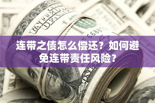 武汉连带之债怎么偿还？如何避免连带责任风险？