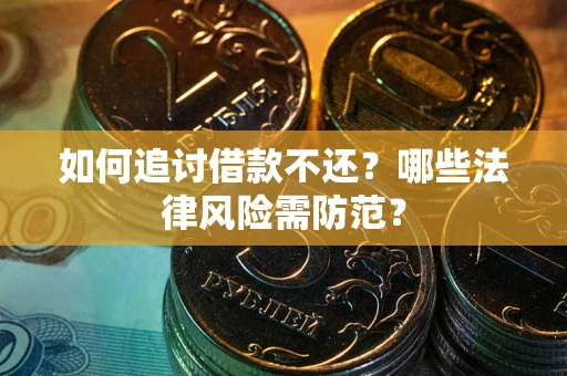 武汉如何追讨借款不还？哪些法律风险需防范？