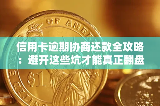 武汉信用卡逾期协商还款全攻略：避开这些坑才能真正翻盘