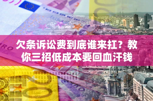 武汉欠条诉讼费到底谁来扛？教你三招低成本要回血汗钱
