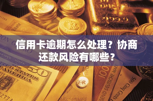 武汉信用卡逾期怎么处理？协商还款风险有哪些？